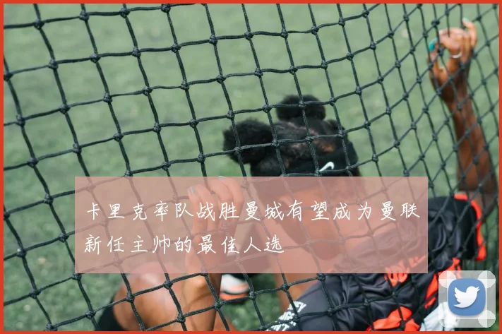 卡里克率队战胜曼城有望成为曼联新任主帅的最佳人选