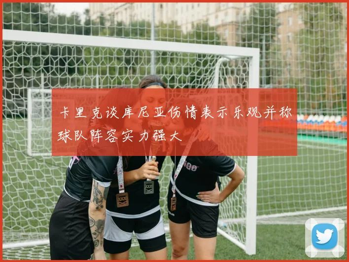 卡里克谈库尼亚伤情表示乐观并称球队阵容实力强大