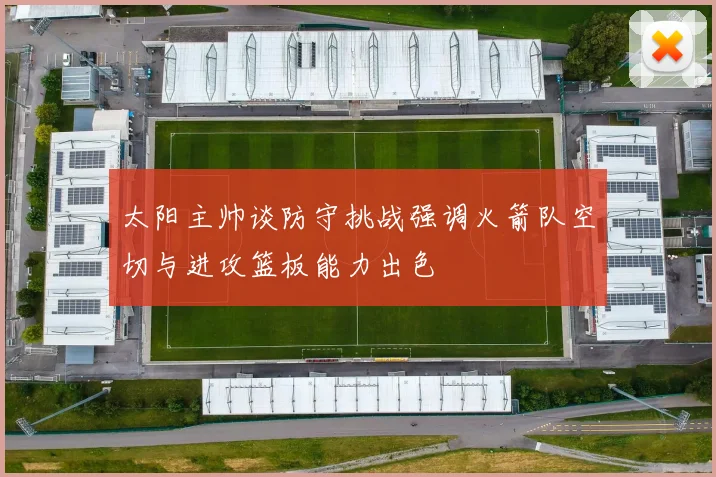太阳主帅谈防守挑战强调火箭队空切与进攻篮板能力出色