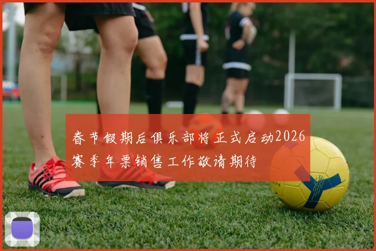 春节假期后俱乐部将正式启动2026赛季年票销售工作敬请期待