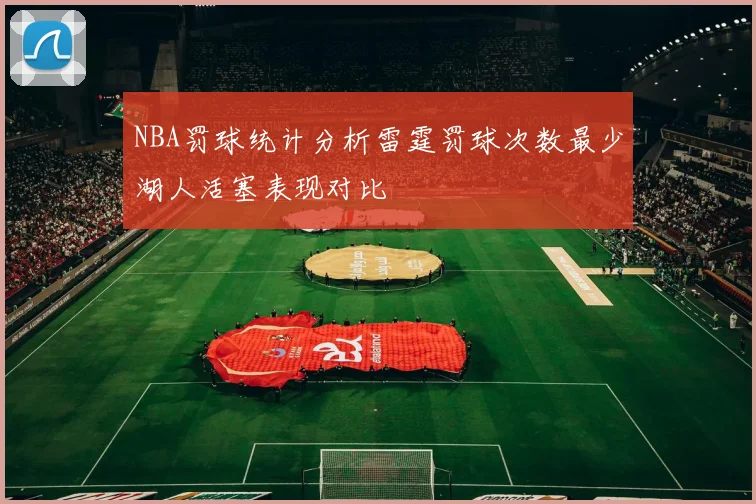 NBA罚球统计分析雷霆罚球次数最少湖人活塞表现对比