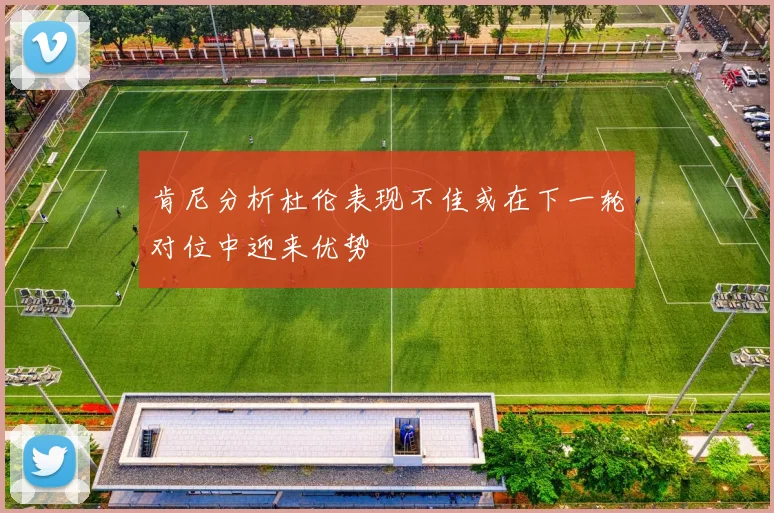 肯尼分析杜伦表现不佳或在下一轮对位中迎来优势