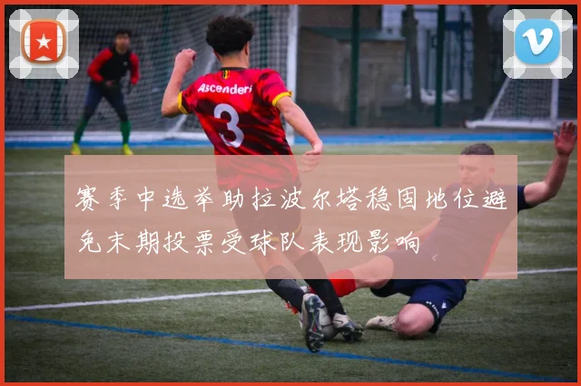 赛季中选举助拉波尔塔稳固地位避免末期投票受球队表现影响