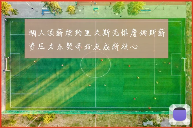 湖人顶薪续约里夫斯无惧詹姆斯薪资压力东契奇好友成新核心