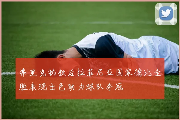 弗里克执教后拉菲尼亚国家德比全胜表现出色助力球队夺冠