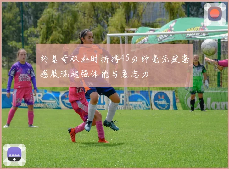 约基奇双加时拼搏45分钟毫无疲惫感展现超强体能与意志力